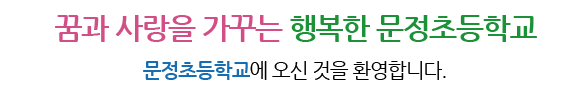 꿈과 사랑을 가꾸는 행복한 문정초등학교 문정초등학교에 오신것을 환영합니다.